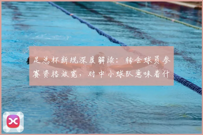 足总杯新规深度解读:转会球员参赛资格放宽,对中小球队意味着什么?