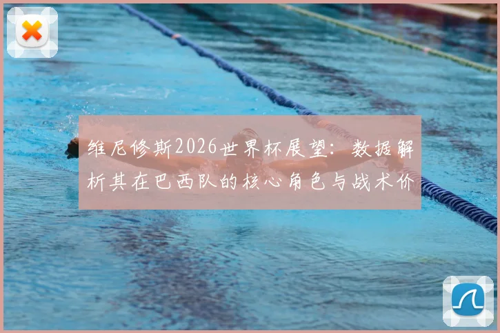 维尼修斯2026世界杯展望：数据解析其在巴西队的核心角色与战术价值
