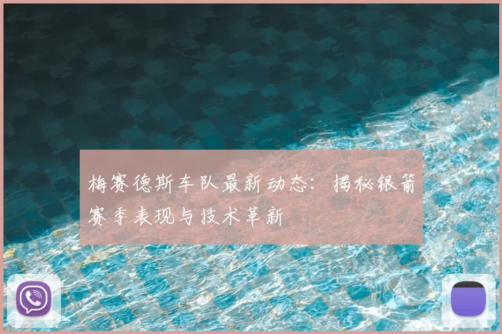 梅赛德斯车队最新动态：揭秘银箭赛季表现与技术革新
