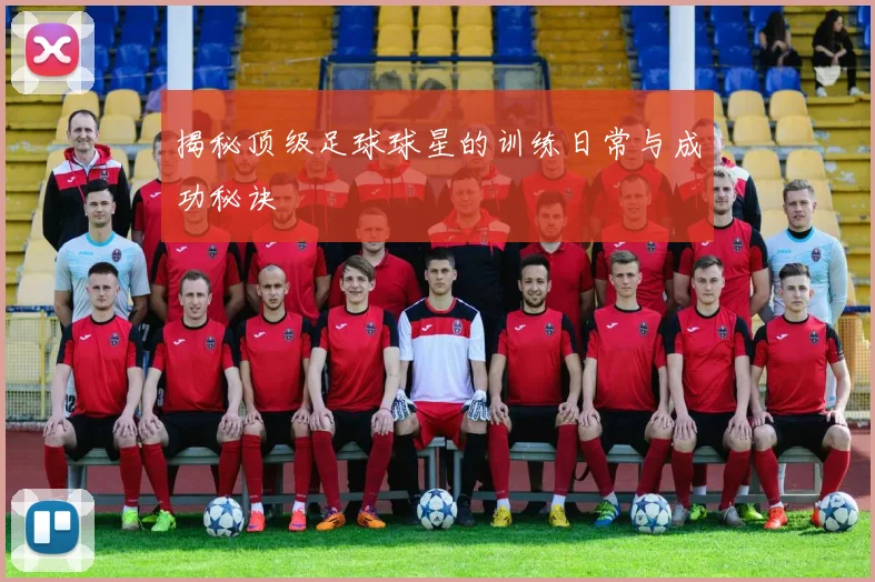 揭秘顶级足球球星的训练日常与成功秘诀