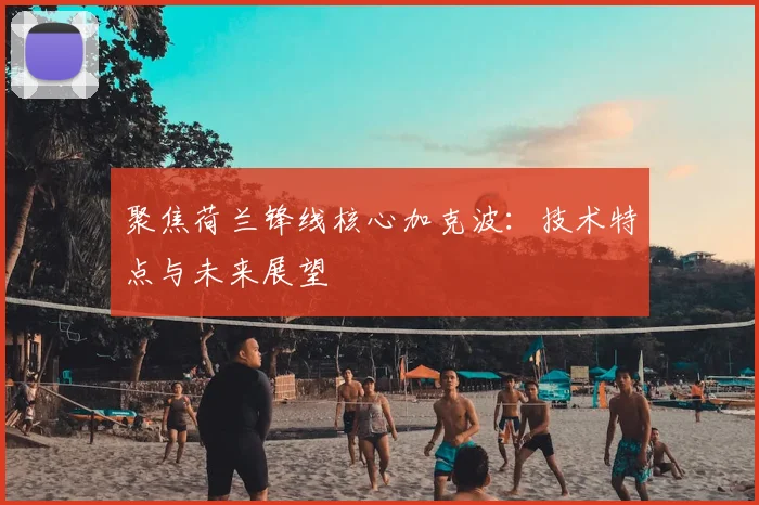聚焦荷兰锋线核心加克波：技术特点与未来展望