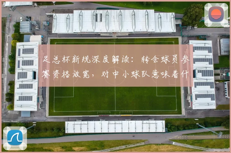 足总杯新规深度解读：转会球员参赛资格放宽，对中小球队意味着什么？