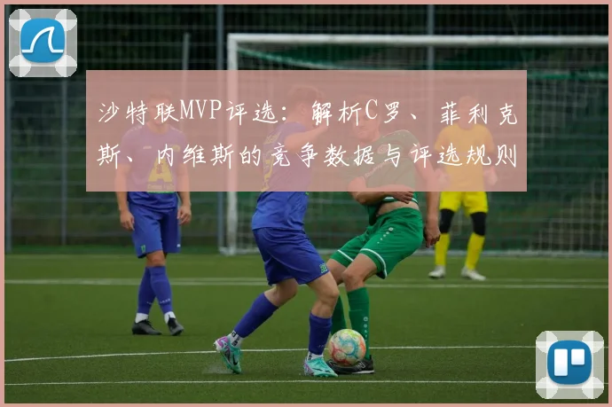 沙特联MVP评选：解析C罗、菲利克斯、内维斯的竞争数据与评选规则